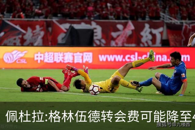 佩杜拉:格林伍德转会费可能降至4000万到4200万+500万到600万奖金