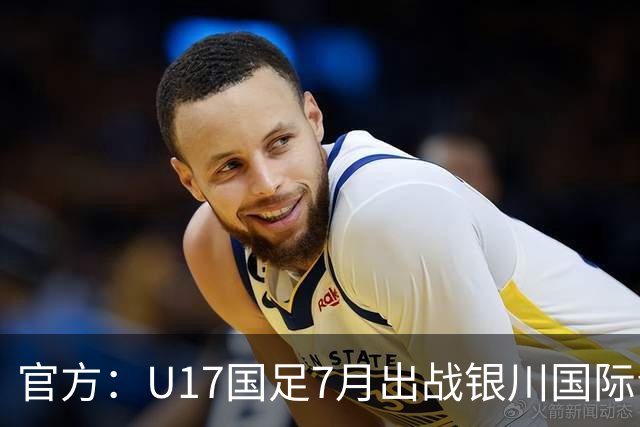 官方：U17国足7月出战银川国际青年赛 ，对阵尼日利亚等三队