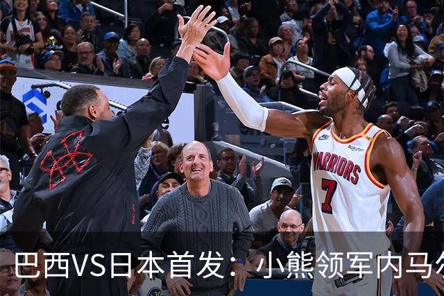 巴西VS日本首发：小熊领军内马尔替补 库尼亚配拉扬