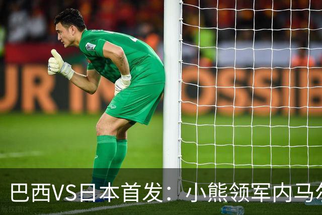 巴西VS日本首发：小熊领军内马尔替补 库尼亚配拉扬