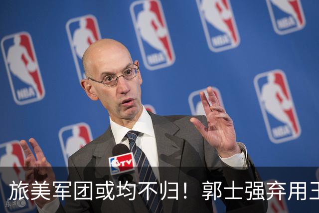 旅美军团或均不归！郭士强弃用王俊杰寒人心 就看赵睿周琦状态了