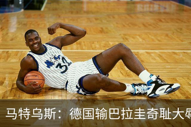 马特乌斯：德国输巴拉圭奇耻大辱，我们的处境不比意大利好多少