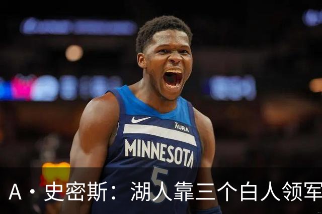 A·史密斯：湖人靠三个白人领军打不出名堂 这是篮球不是高尔夫