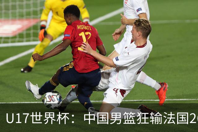 U17世界杯：中国男篮狂输法国26分无缘八强 刘玄昱20+7张子一7中7